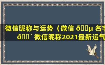 微信昵称与运势（微信 🐵 名字 🌴 微信昵称2021最新运气）